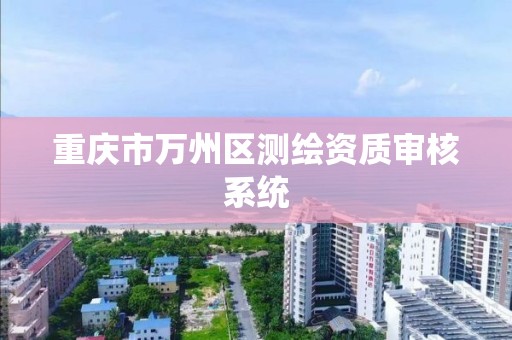 重庆市万州区测绘资质审核系统