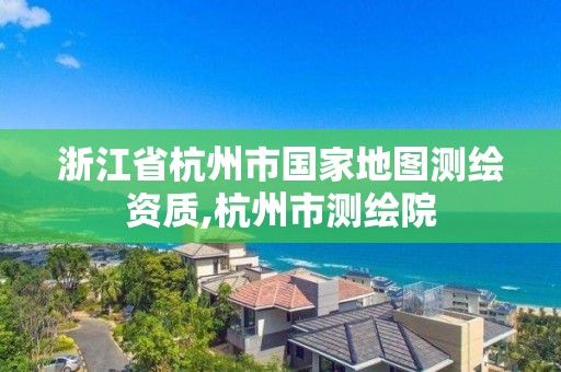 浙江省杭州市国家地图测绘资质,杭州市测绘院