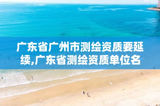 广东省广州市测绘资质要延续,广东省测绘资质单位名单