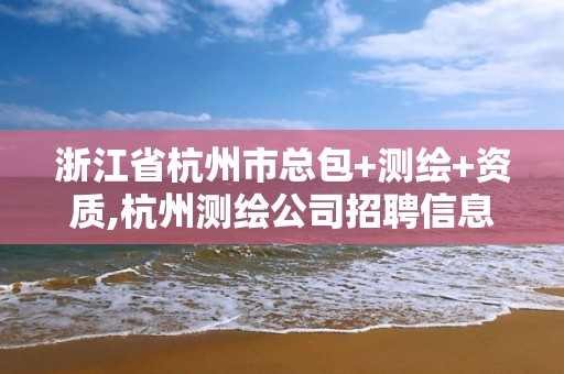 浙江省杭州市总包+测绘+资质,杭州测绘公司招聘信息