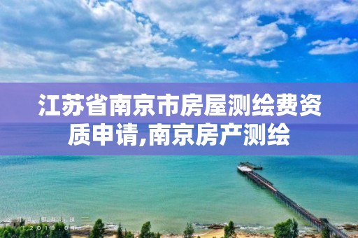 江苏省南京市房屋测绘费资质申请,南京房产测绘