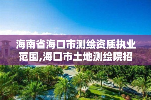 海南省海口市测绘资质执业范围,海口市土地测绘院招聘