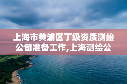 上海市黄浦区丁级资质测绘公司准备工作,上海测绘公司招聘。