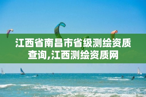 江西省南昌市省级测绘资质查询,江西测绘资质网