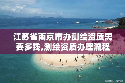 江苏省南京市办测绘资质需要多钱,测绘资质办理流程