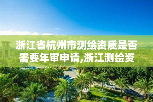 浙江省杭州市测绘资质是否需要年审申请,浙江测绘资质查询