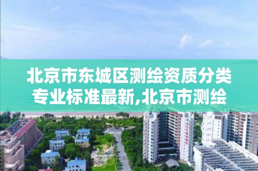 北京市东城区测绘资质分类专业标准最新,北京市测绘工程师评定