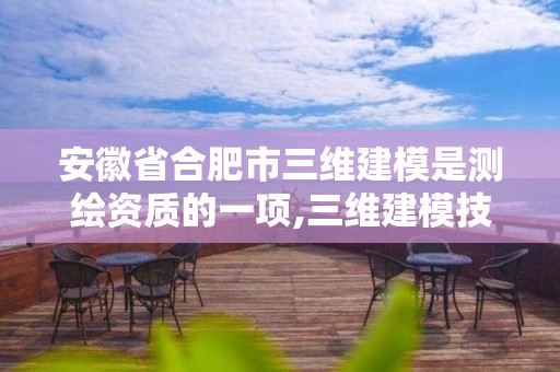 安徽省合肥市三维建模是测绘资质的一项,三维建模技术在测绘领域中的应用。