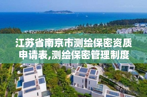 江苏省南京市测绘保密资质申请表,测绘保密管理制度