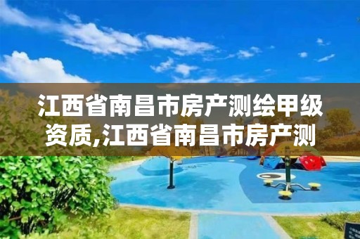 江西省南昌市房产测绘甲级资质,江西省南昌市房产测绘甲级资质企业