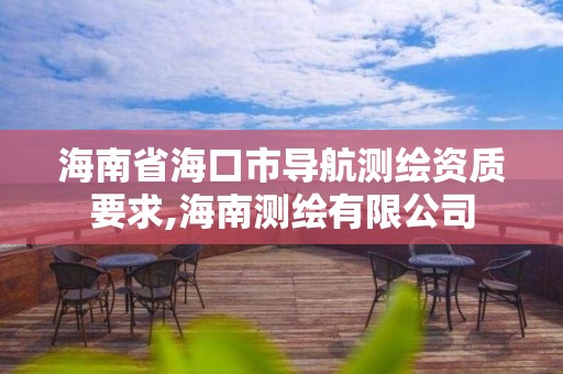 海南省海口市导航测绘资质要求,海南测绘有限公司