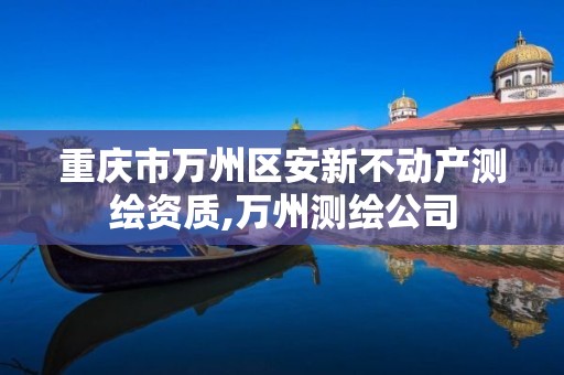 重庆市万州区安新不动产测绘资质,万州测绘公司