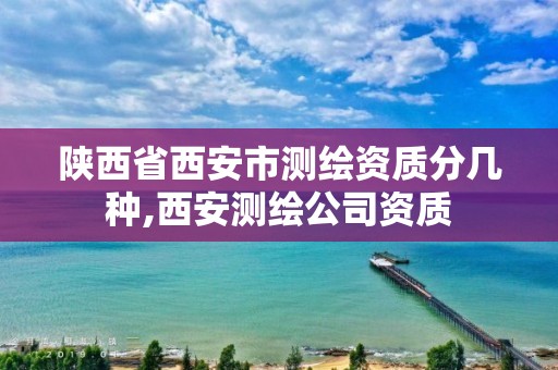 陕西省西安市测绘资质分几种,西安测绘公司资质