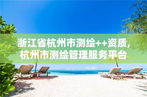 浙江省杭州市测绘++资质,杭州市测绘管理服务平台