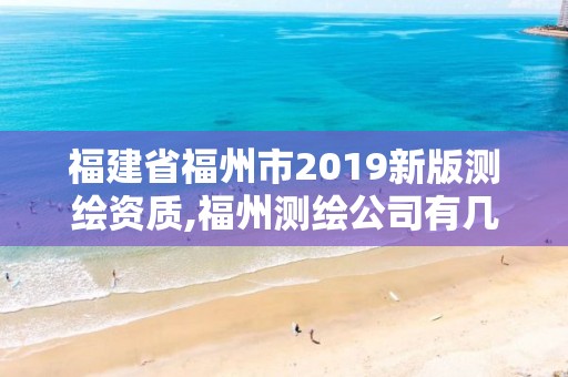 福建省福州市2019新版测绘资质,福州测绘公司有几家