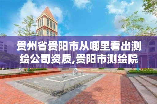 贵州省贵阳市从哪里看出测绘公司资质,贵阳市测绘院 概况。