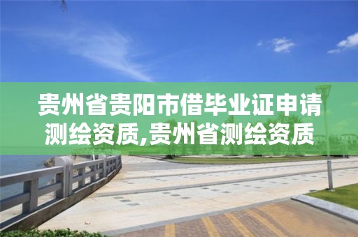 贵州省贵阳市借毕业证申请测绘资质,贵州省测绘资质管理条例。