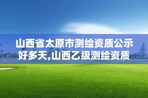 山西省太原市测绘资质公示好多天,山西乙级测绘资质单位。