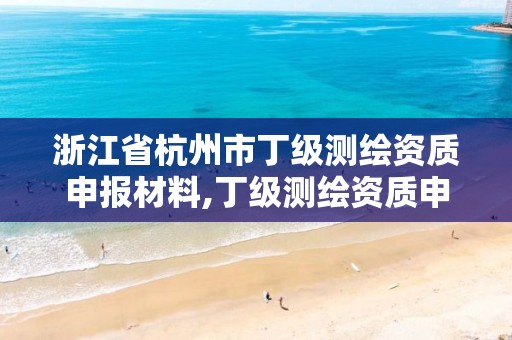 浙江省杭州市丁级测绘资质申报材料,丁级测绘资质申请条件。