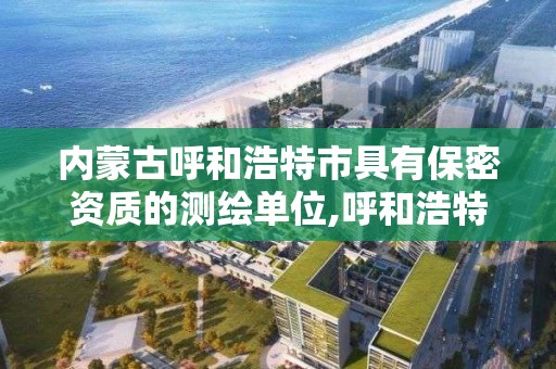 内蒙古呼和浩特市具有保密资质的测绘单位,呼和浩特国家保密局。