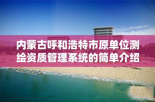 内蒙古呼和浩特市原单位测绘资质管理系统的简单介绍