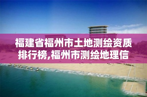 福建省福州市土地测绘资质排行榜,福州市测绘地理信息局。