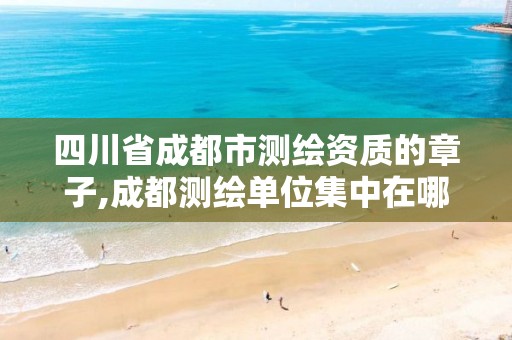 四川省成都市测绘资质的章子,成都测绘单位集中在哪些地方