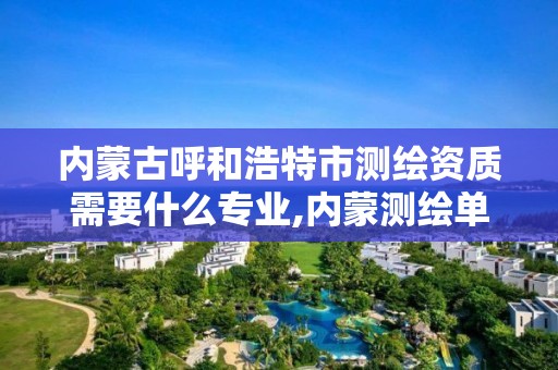 内蒙古呼和浩特市测绘资质需要什么专业,内蒙测绘单位