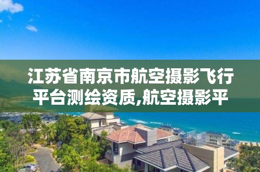 江苏省南京市航空摄影飞行平台测绘资质,航空摄影平台有哪些。