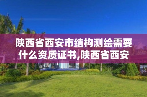 陕西省西安市结构测绘需要什么资质证书,陕西省西安市结构测绘需要什么资质证书