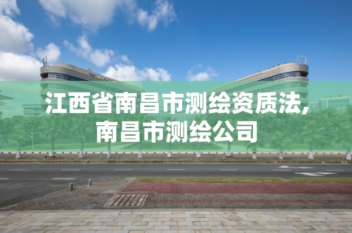 江西省南昌市测绘资质法,南昌市测绘公司