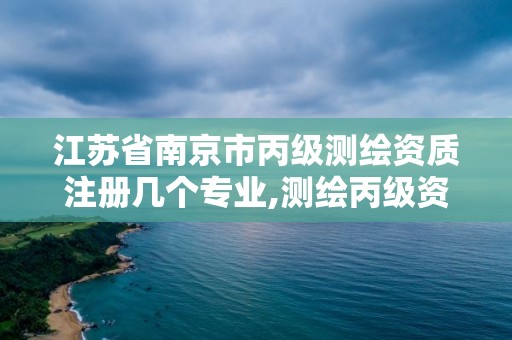 江苏省南京市丙级测绘资质注册几个专业,测绘丙级资质要求