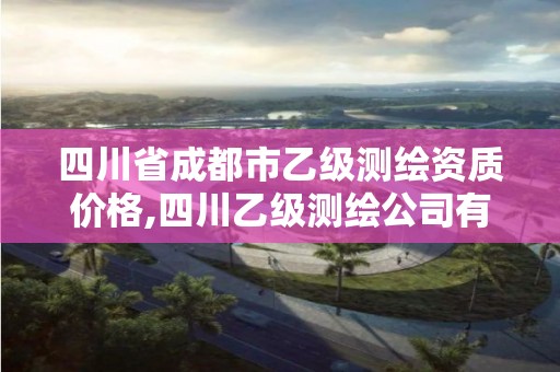 四川省成都市乙级测绘资质价格,四川乙级测绘公司有哪些