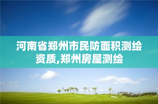 河南省郑州市民防面积测绘资质,郑州房屋测绘