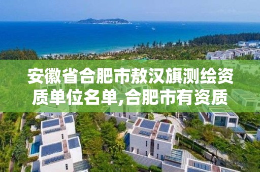 安徽省合肥市敖汉旗测绘资质单位名单,合肥市有资质的测绘公司