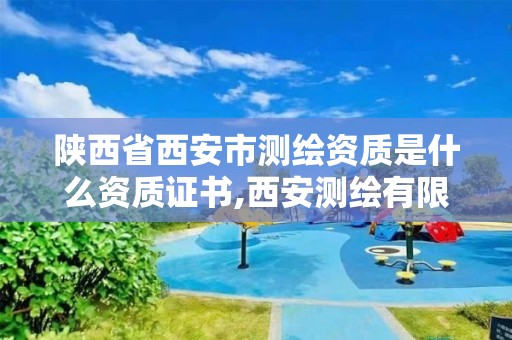 陕西省西安市测绘资质是什么资质证书,西安测绘有限公司