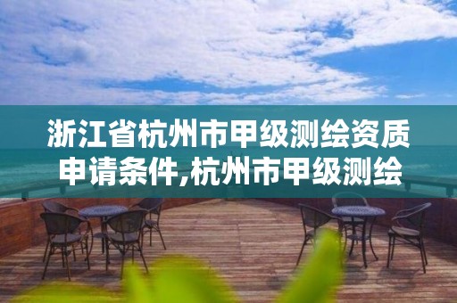 浙江省杭州市甲级测绘资质申请条件,杭州市甲级测绘公司