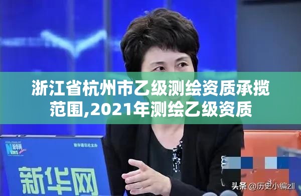 浙江省杭州市乙级测绘资质承揽范围,2021年测绘乙级资质