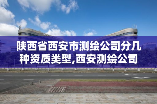 陕西省西安市测绘公司分几种资质类型,西安测绘公司实力排名。