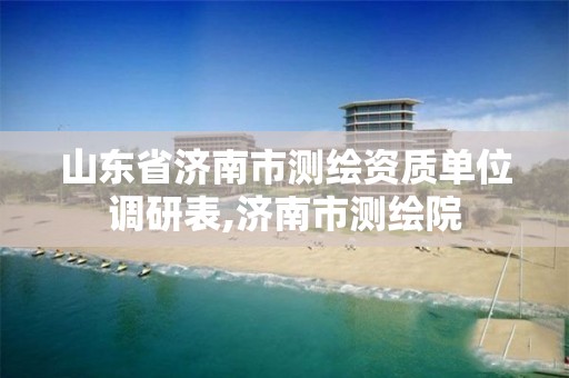 山东省济南市测绘资质单位调研表,济南市测绘院