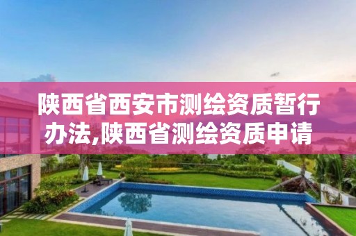 陕西省西安市测绘资质暂行办法,陕西省测绘资质申请材料