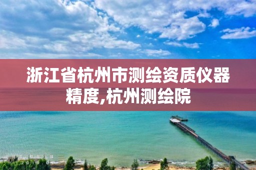 浙江省杭州市测绘资质仪器精度,杭州测绘院