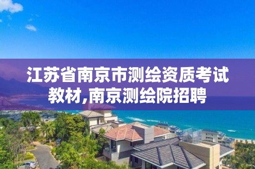 江苏省南京市测绘资质考试教材,南京测绘院招聘