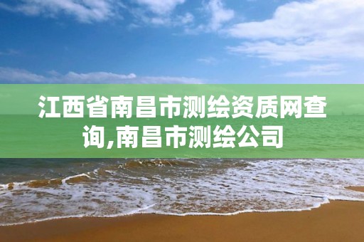 江西省南昌市测绘资质网查询,南昌市测绘公司