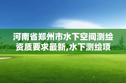 河南省郑州市水下空间测绘资质要求最新,水下测绘项目收费标准。