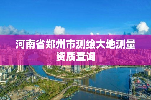 河南省郑州市测绘大地测量资质查询