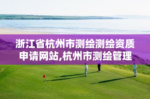 浙江省杭州市测绘测绘资质申请网站,杭州市测绘管理服务平台