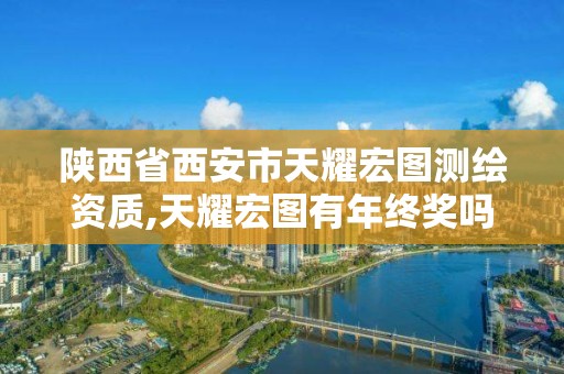 陕西省西安市天耀宏图测绘资质,天耀宏图有年终奖吗