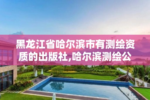 黑龙江省哈尔滨市有测绘资质的出版社,哈尔滨测绘公司招聘。