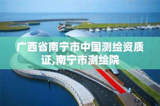 广西省南宁市中国测绘资质证,南宁市测绘院